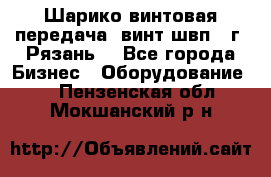 Шарико винтовая передача, винт швп .(г. Рязань) - Все города Бизнес » Оборудование   . Пензенская обл.,Мокшанский р-н